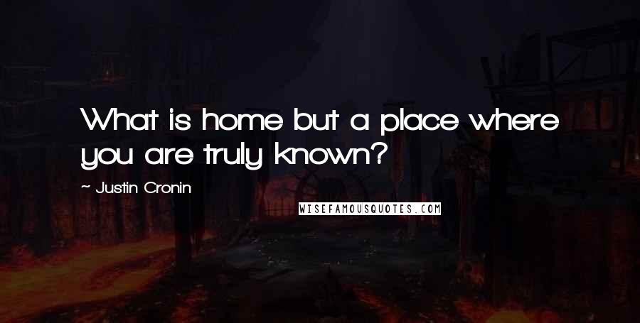 Justin Cronin Quotes: What is home but a place where you are truly known?