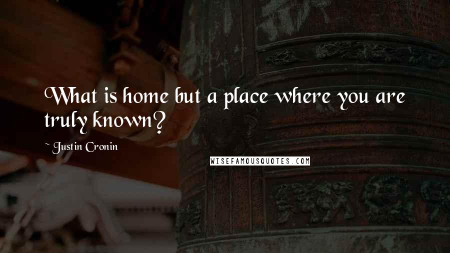 Justin Cronin Quotes: What is home but a place where you are truly known?
