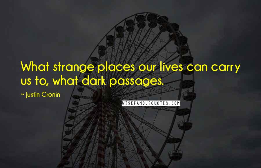 Justin Cronin Quotes: What strange places our lives can carry us to, what dark passages.