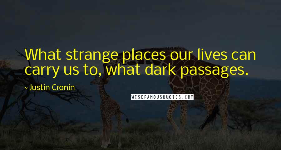 Justin Cronin Quotes: What strange places our lives can carry us to, what dark passages.