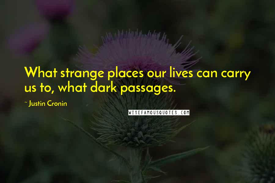 Justin Cronin Quotes: What strange places our lives can carry us to, what dark passages.