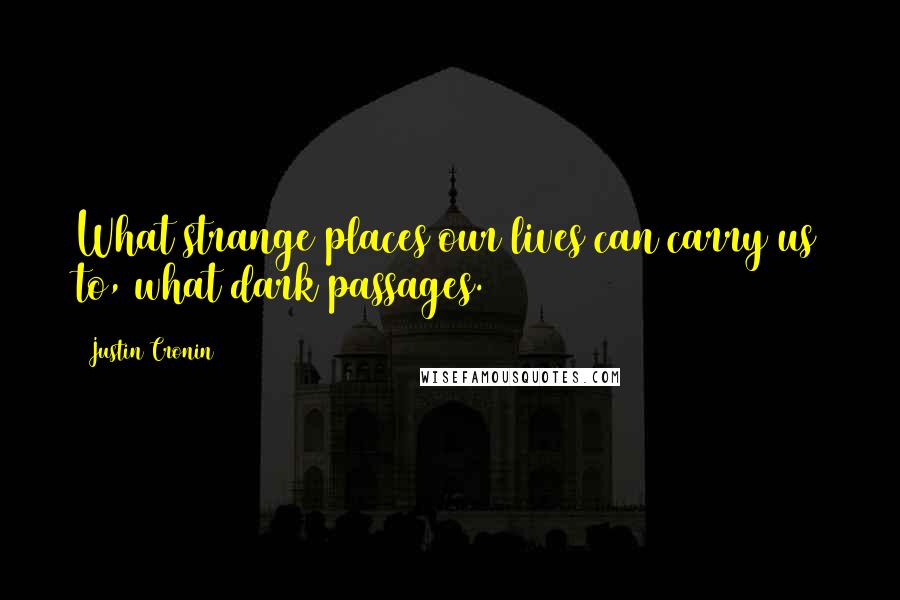 Justin Cronin Quotes: What strange places our lives can carry us to, what dark passages.