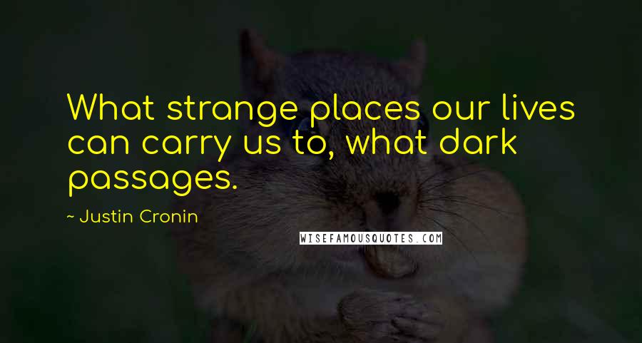 Justin Cronin Quotes: What strange places our lives can carry us to, what dark passages.