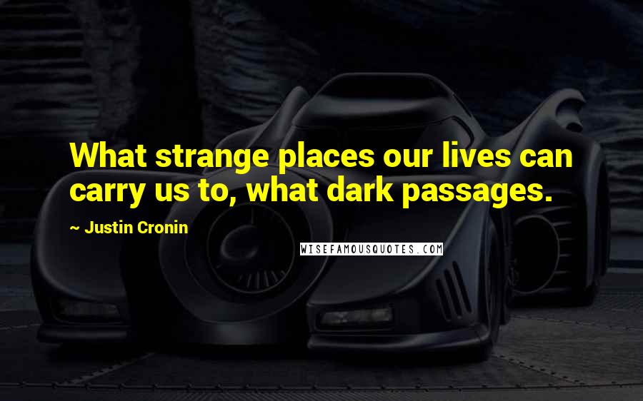 Justin Cronin Quotes: What strange places our lives can carry us to, what dark passages.