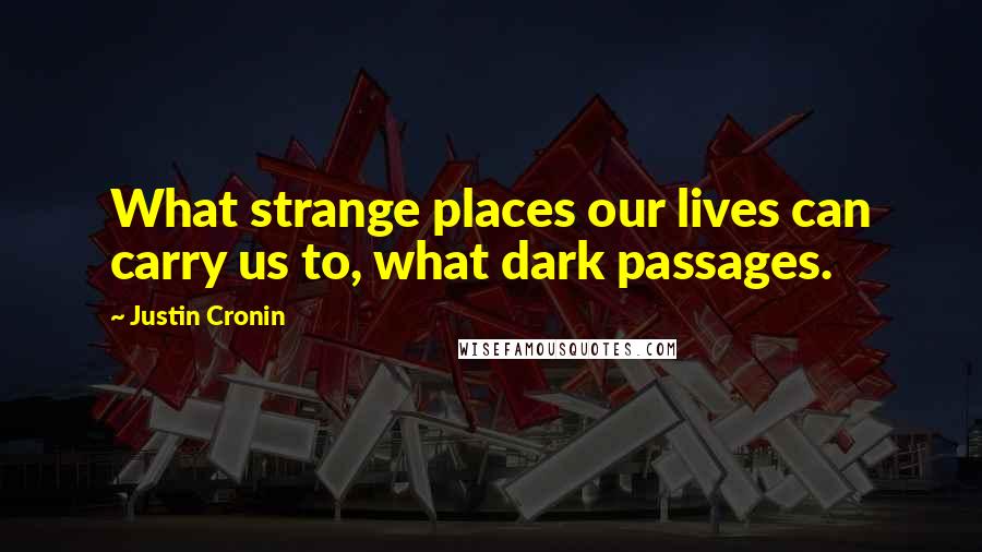 Justin Cronin Quotes: What strange places our lives can carry us to, what dark passages.