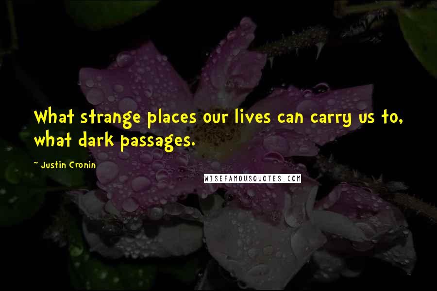 Justin Cronin Quotes: What strange places our lives can carry us to, what dark passages.