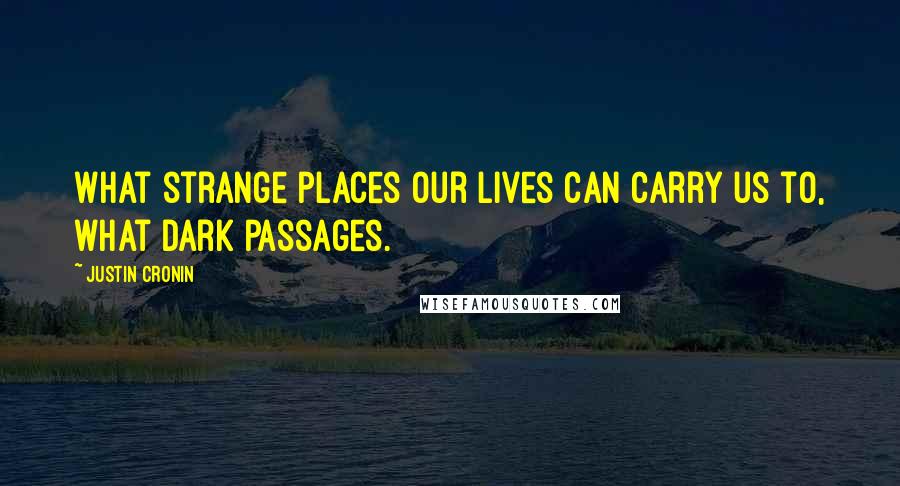 Justin Cronin Quotes: What strange places our lives can carry us to, what dark passages.