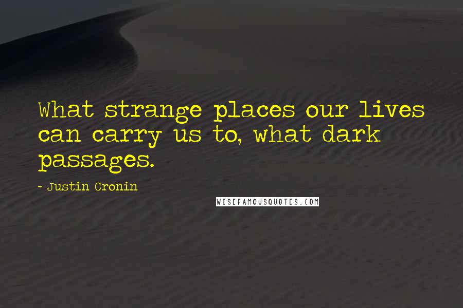 Justin Cronin Quotes: What strange places our lives can carry us to, what dark passages.