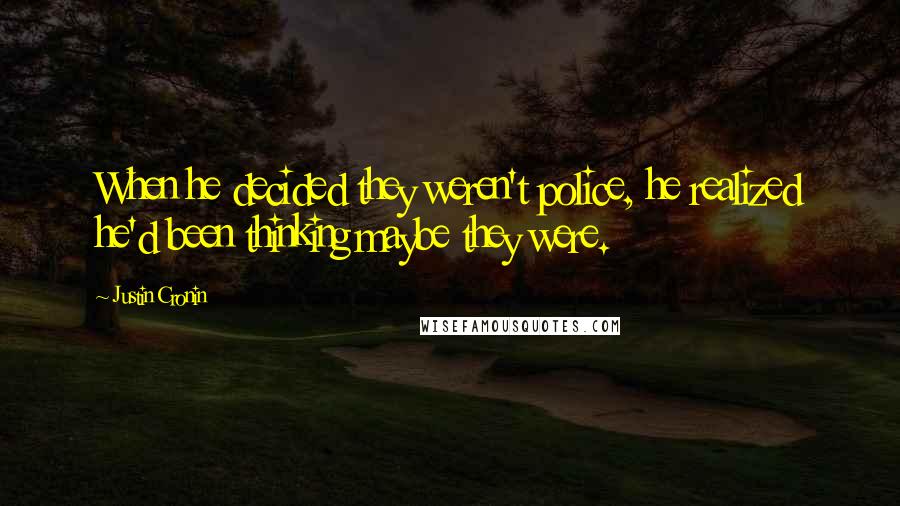 Justin Cronin Quotes: When he decided they weren't police, he realized he'd been thinking maybe they were.