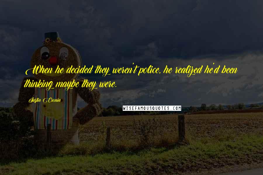 Justin Cronin Quotes: When he decided they weren't police, he realized he'd been thinking maybe they were.