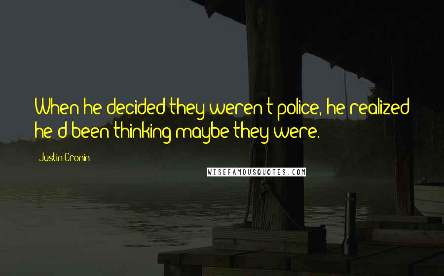 Justin Cronin Quotes: When he decided they weren't police, he realized he'd been thinking maybe they were.