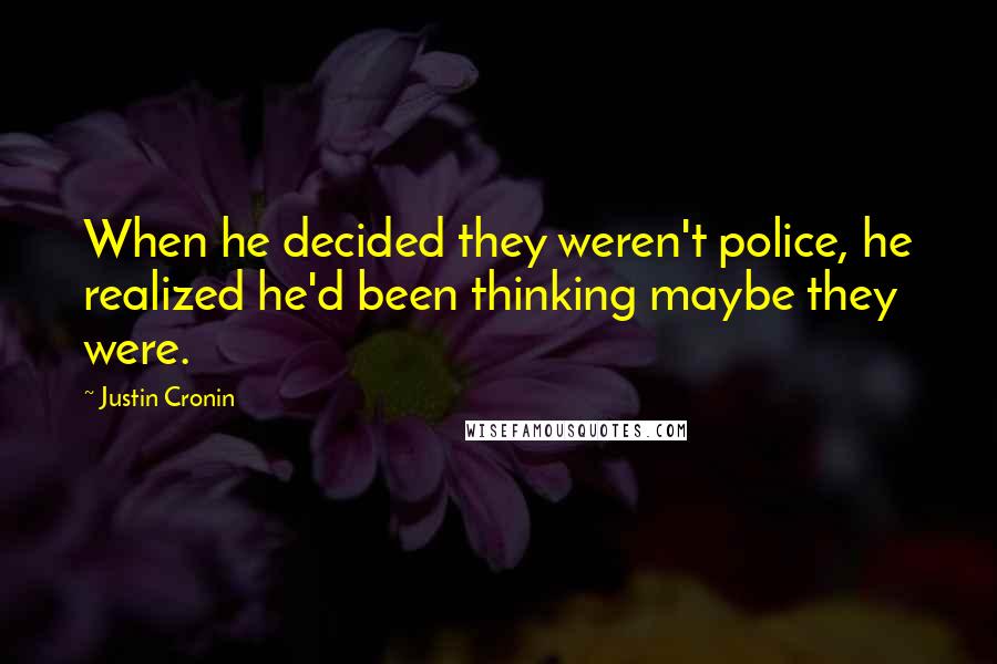 Justin Cronin Quotes: When he decided they weren't police, he realized he'd been thinking maybe they were.