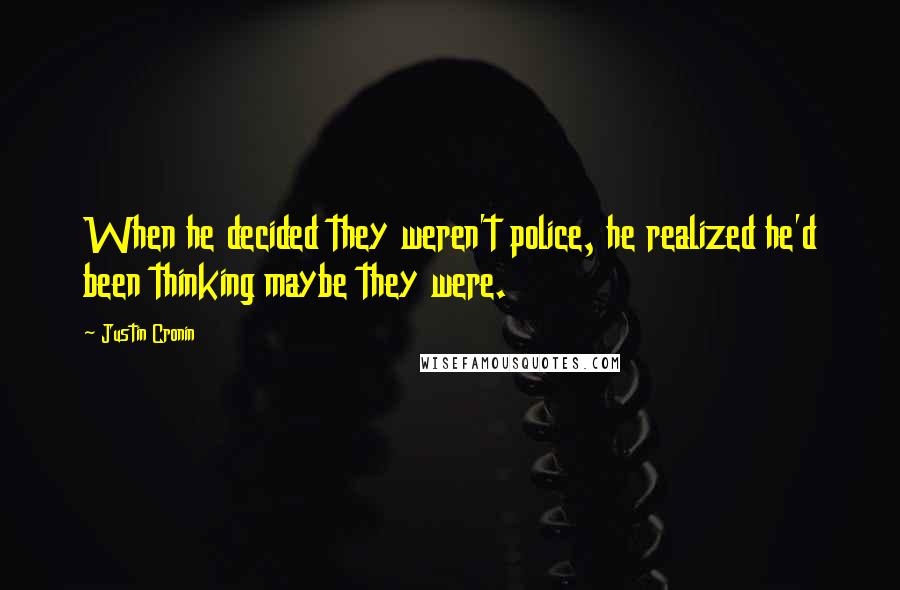 Justin Cronin Quotes: When he decided they weren't police, he realized he'd been thinking maybe they were.