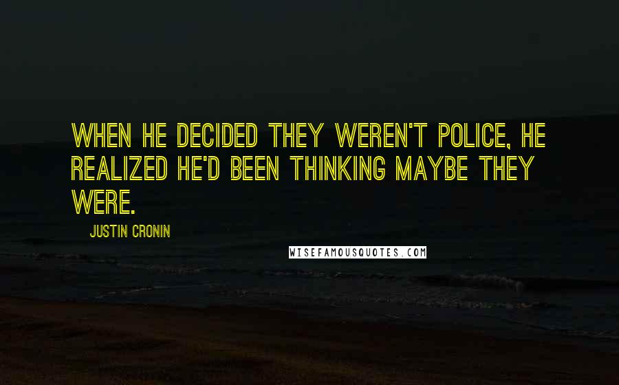 Justin Cronin Quotes: When he decided they weren't police, he realized he'd been thinking maybe they were.