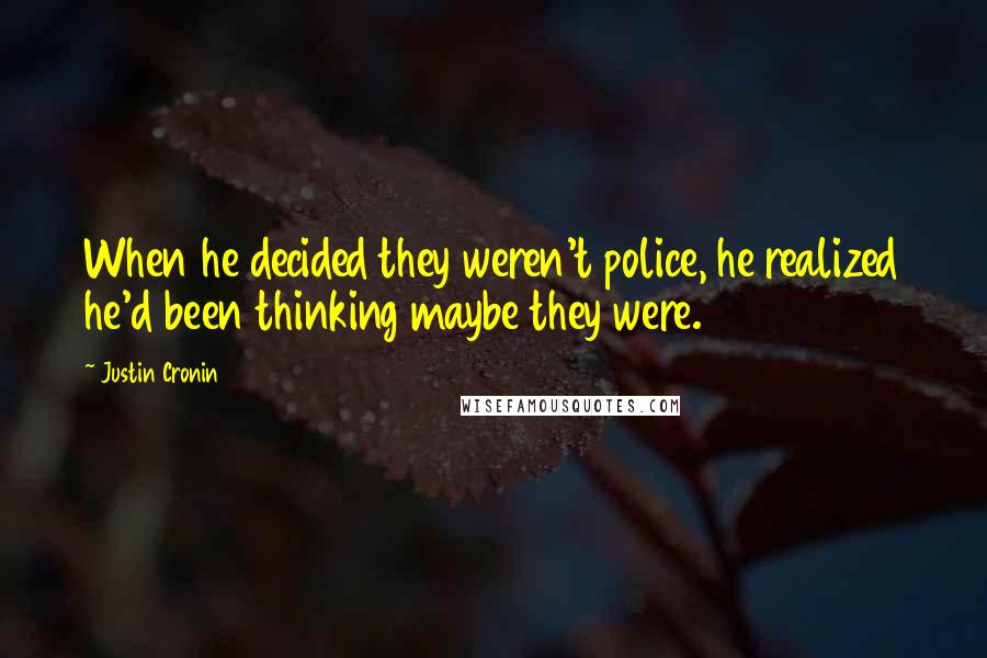 Justin Cronin Quotes: When he decided they weren't police, he realized he'd been thinking maybe they were.