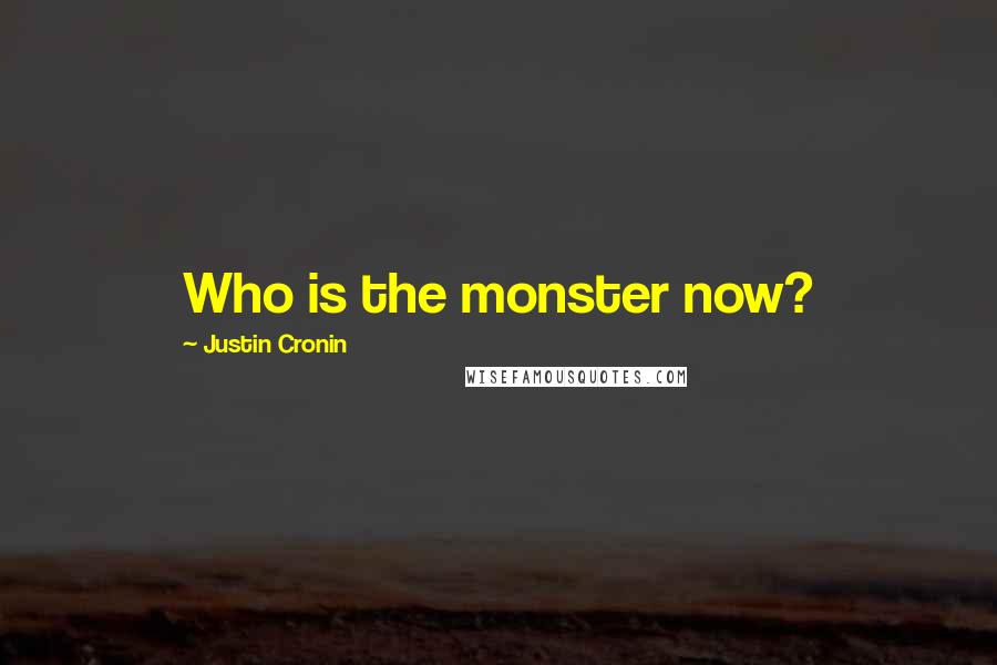 Justin Cronin Quotes: Who is the monster now?