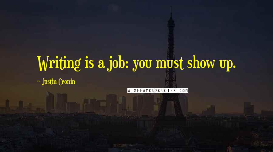 Justin Cronin Quotes: Writing is a job: you must show up.