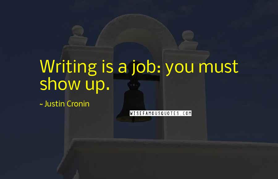 Justin Cronin Quotes: Writing is a job: you must show up.