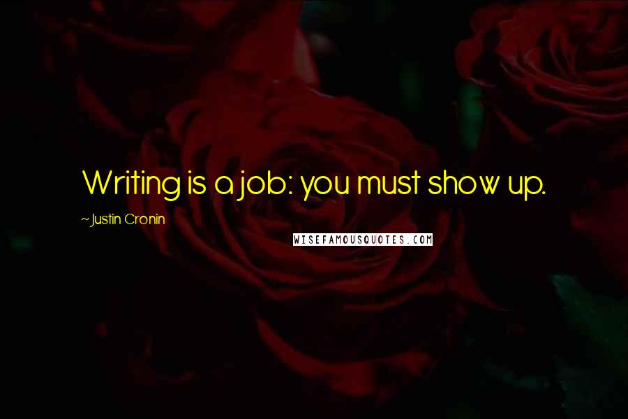 Justin Cronin Quotes: Writing is a job: you must show up.