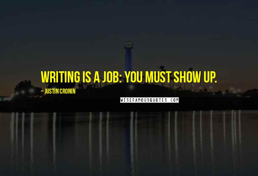 Justin Cronin Quotes: Writing is a job: you must show up.