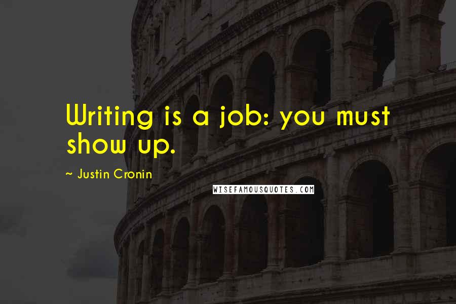 Justin Cronin Quotes: Writing is a job: you must show up.