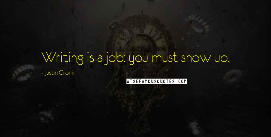 Justin Cronin Quotes: Writing is a job: you must show up.