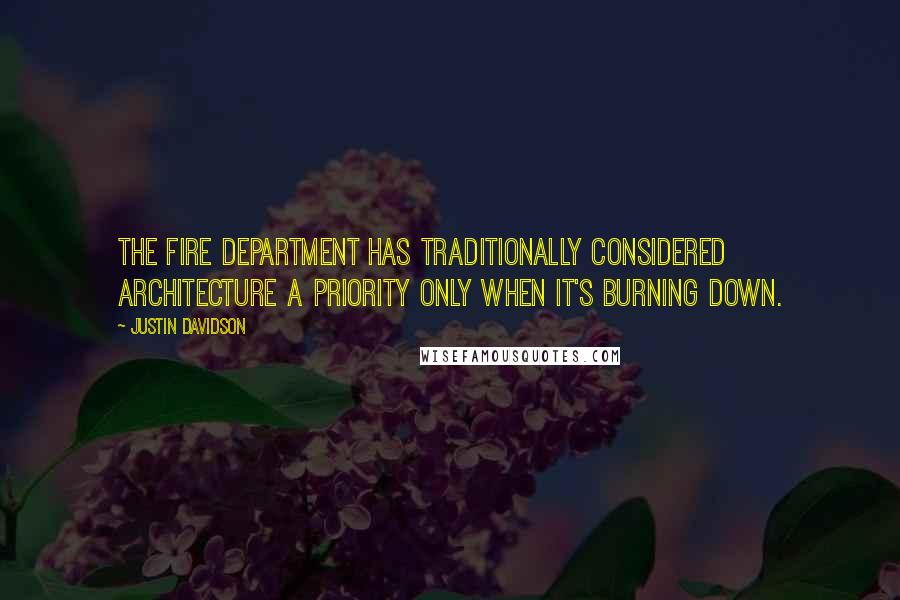 Justin Davidson Quotes: The Fire Department has traditionally considered architecture a priority only when it's burning down.