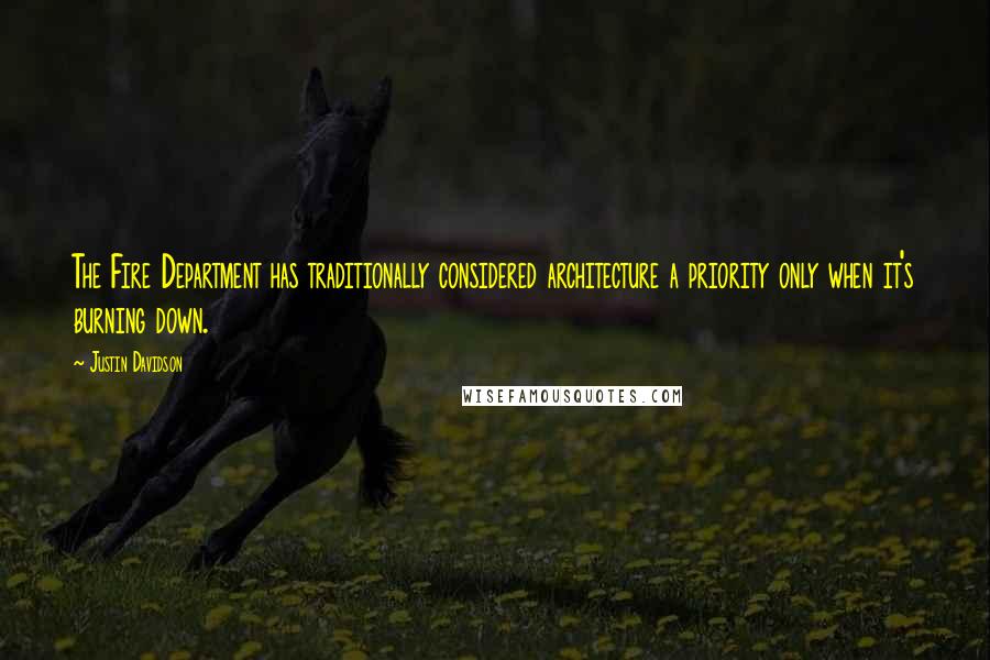 Justin Davidson Quotes: The Fire Department has traditionally considered architecture a priority only when it's burning down.