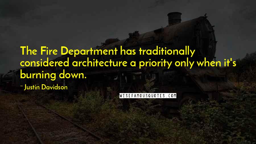 Justin Davidson Quotes: The Fire Department has traditionally considered architecture a priority only when it's burning down.