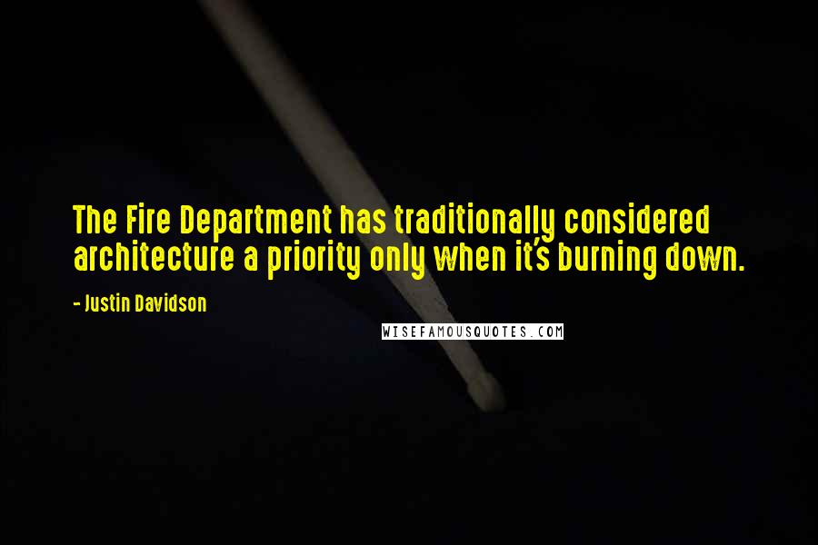 Justin Davidson Quotes: The Fire Department has traditionally considered architecture a priority only when it's burning down.