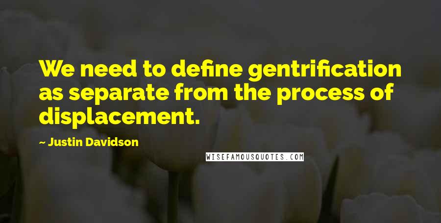 Justin Davidson Quotes: We need to define gentrification as separate from the process of displacement.