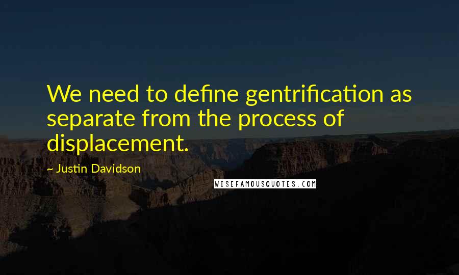 Justin Davidson Quotes: We need to define gentrification as separate from the process of displacement.