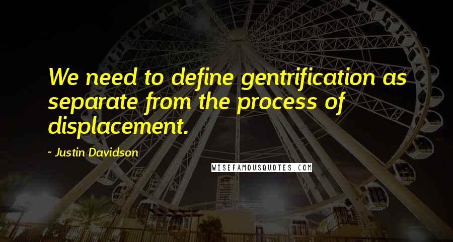 Justin Davidson Quotes: We need to define gentrification as separate from the process of displacement.