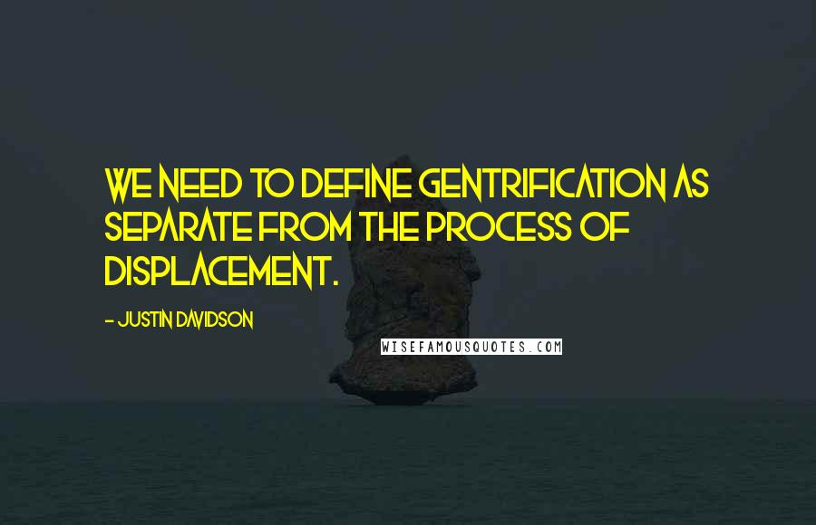 Justin Davidson Quotes: We need to define gentrification as separate from the process of displacement.