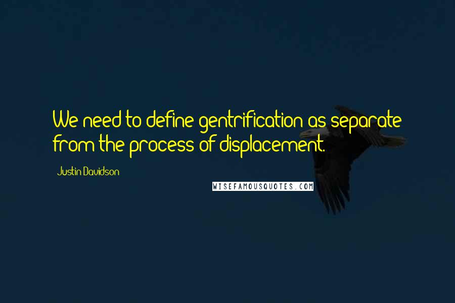 Justin Davidson Quotes: We need to define gentrification as separate from the process of displacement.