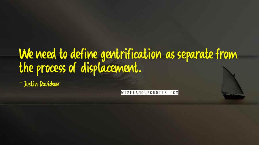 Justin Davidson Quotes: We need to define gentrification as separate from the process of displacement.