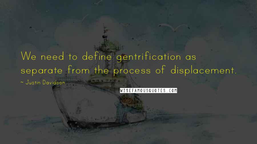 Justin Davidson Quotes: We need to define gentrification as separate from the process of displacement.