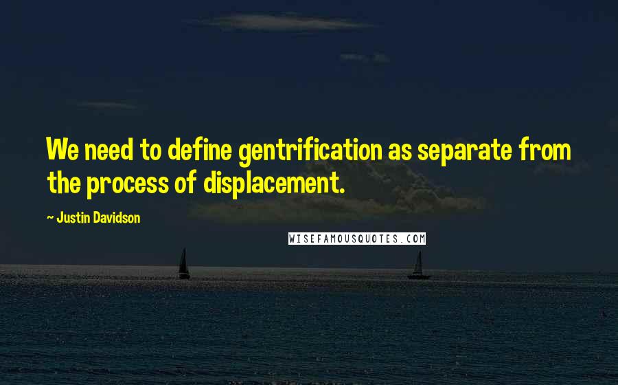 Justin Davidson Quotes: We need to define gentrification as separate from the process of displacement.