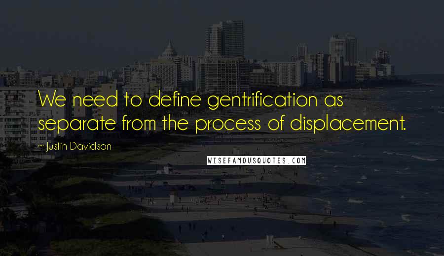 Justin Davidson Quotes: We need to define gentrification as separate from the process of displacement.