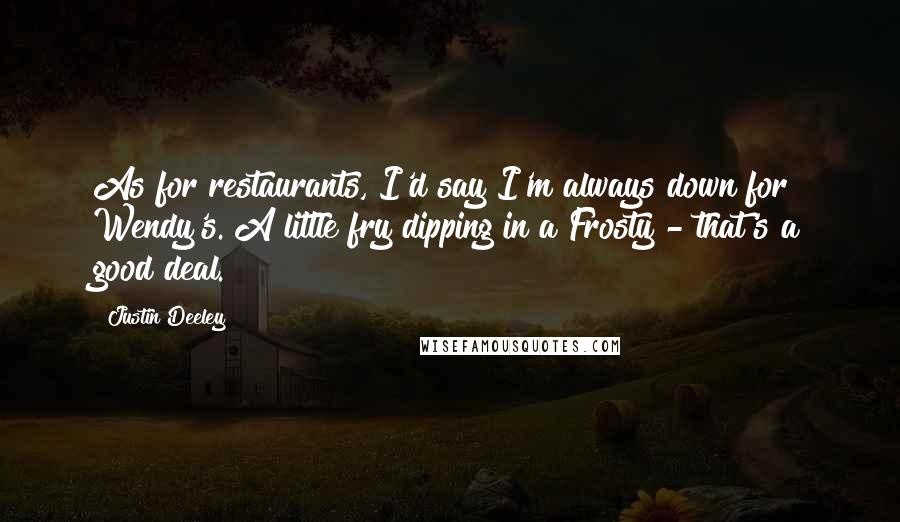 Justin Deeley Quotes: As for restaurants, I'd say I'm always down for Wendy's. A little fry dipping in a Frosty - that's a good deal.