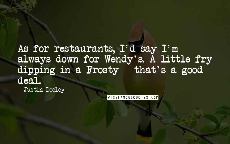 Justin Deeley Quotes: As for restaurants, I'd say I'm always down for Wendy's. A little fry dipping in a Frosty - that's a good deal.