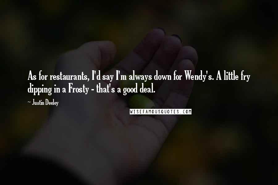 Justin Deeley Quotes: As for restaurants, I'd say I'm always down for Wendy's. A little fry dipping in a Frosty - that's a good deal.