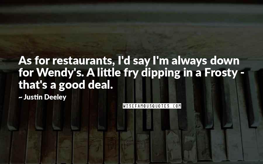 Justin Deeley Quotes: As for restaurants, I'd say I'm always down for Wendy's. A little fry dipping in a Frosty - that's a good deal.