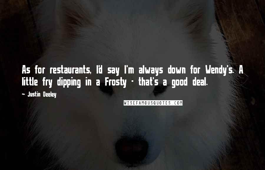 Justin Deeley Quotes: As for restaurants, I'd say I'm always down for Wendy's. A little fry dipping in a Frosty - that's a good deal.