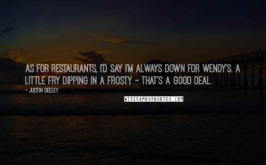 Justin Deeley Quotes: As for restaurants, I'd say I'm always down for Wendy's. A little fry dipping in a Frosty - that's a good deal.