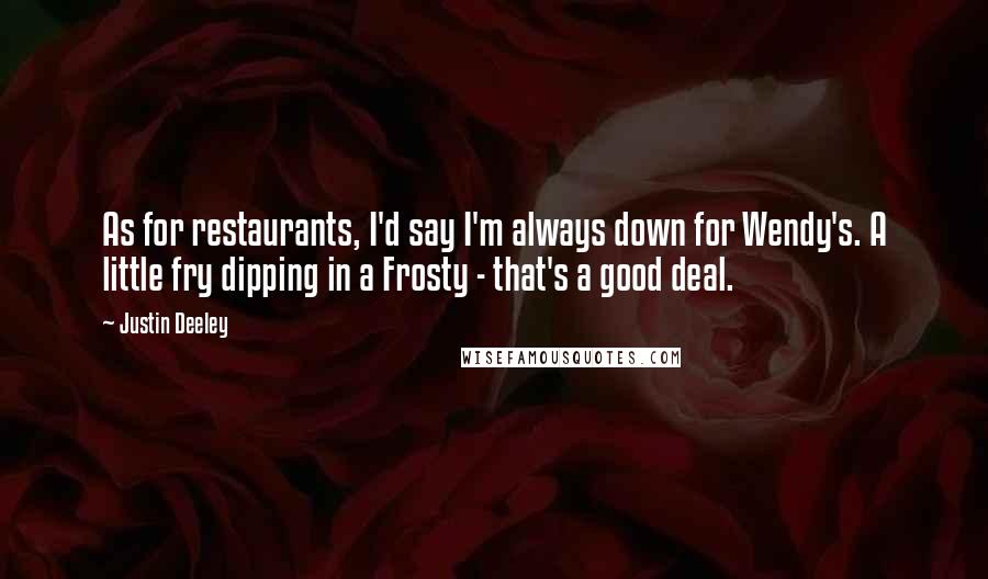 Justin Deeley Quotes: As for restaurants, I'd say I'm always down for Wendy's. A little fry dipping in a Frosty - that's a good deal.