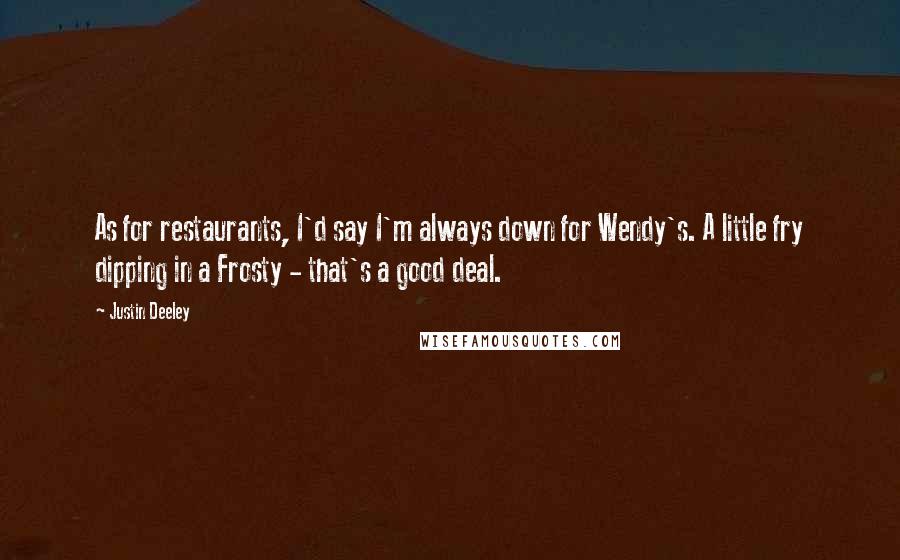 Justin Deeley Quotes: As for restaurants, I'd say I'm always down for Wendy's. A little fry dipping in a Frosty - that's a good deal.