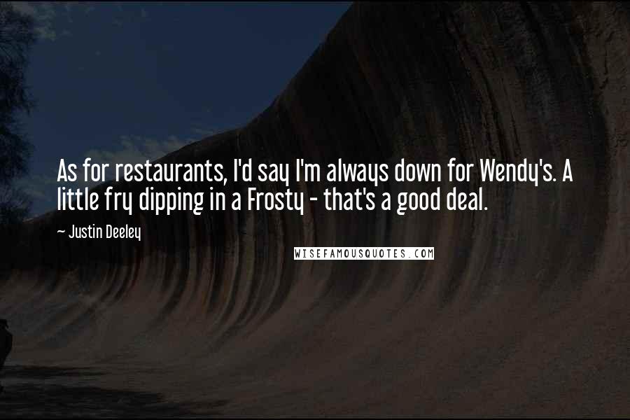 Justin Deeley Quotes: As for restaurants, I'd say I'm always down for Wendy's. A little fry dipping in a Frosty - that's a good deal.