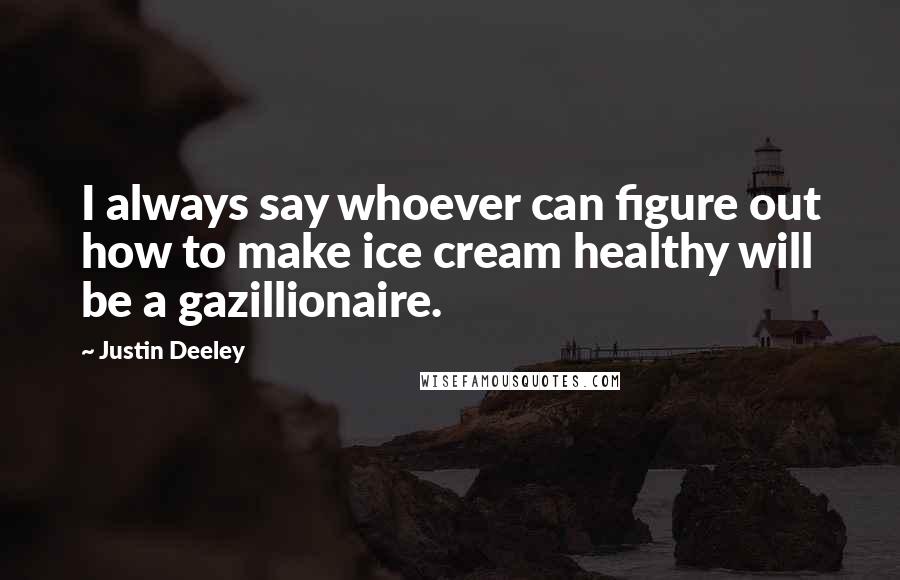 Justin Deeley Quotes: I always say whoever can figure out how to make ice cream healthy will be a gazillionaire.