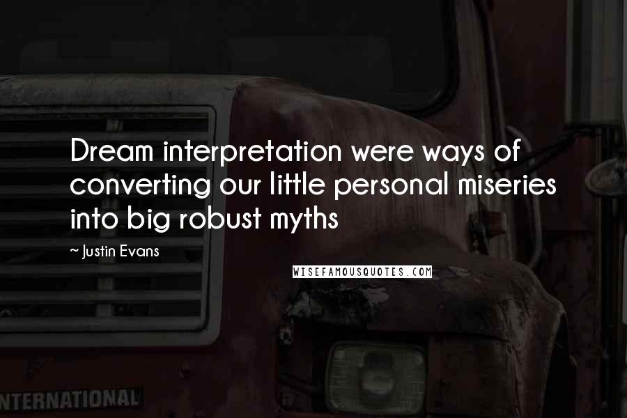 Justin Evans Quotes: Dream interpretation were ways of converting our little personal miseries into big robust myths